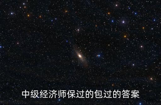 中級經濟師保過的包過的答案