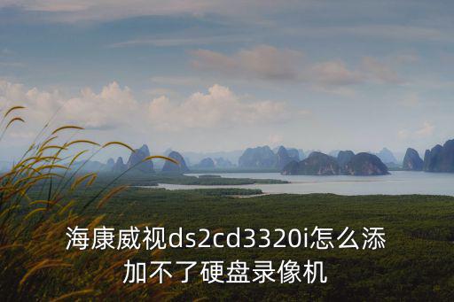 海康威視添加不上怎么辦，海康威視攝像機密碼忘記了新?lián)Q的海康錄像機添加不上去怎么弄
