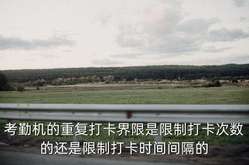 怎么限制考勤機刷卡，考勤機的重復打卡界限是限制打卡次數的還是限制打卡時間間隔的