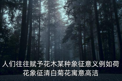 人們往往賦予花木某種象征意義例如荷花象征清白菊花寓意高潔