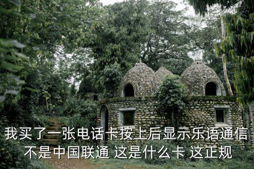 我買了一張電話卡按上后顯示樂語通信 不是中國聯通 這是什么卡 這正規