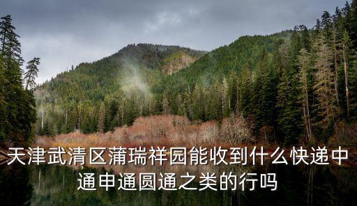 天津武清區(qū)蒲瑞祥園能收到什么快遞中通申通圓通之類的行嗎