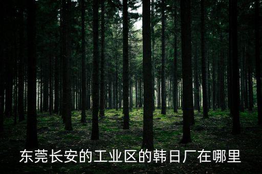 東莞長安的工業區的韓日廠在哪里
