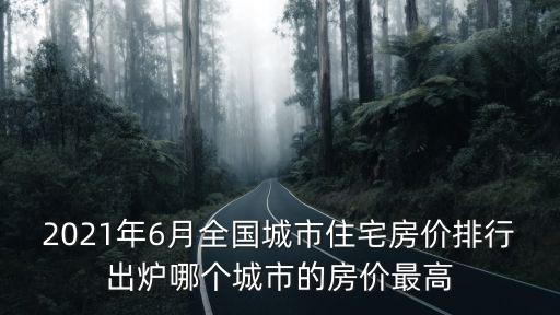 2021年6月全國城市住宅房價排行出爐哪個城市的房價最高