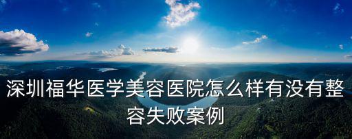 深圳市福華醫學美容醫院，深圳福華醫學美容醫院怎么樣 有沒有失敗案例