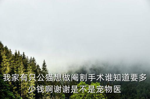 我家有只公貓想做閹割手術(shù)誰知道要多少錢啊謝謝是不是寵物醫(yī)