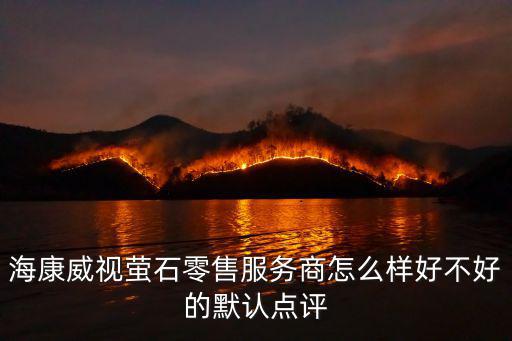 海康威視螢石零售服務商怎么樣好不好的默認點評