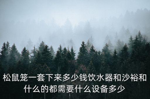 松鼠籠一套下來(lái)多少錢飲水器和沙裕和什么的都需要什么設(shè)備多少