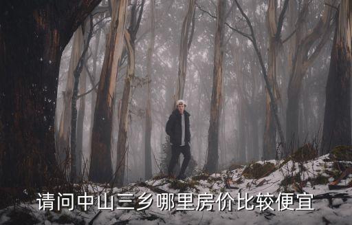 請(qǐng)問(wèn)中山三鄉(xiāng)哪里房?jī)r(jià)比較便宜