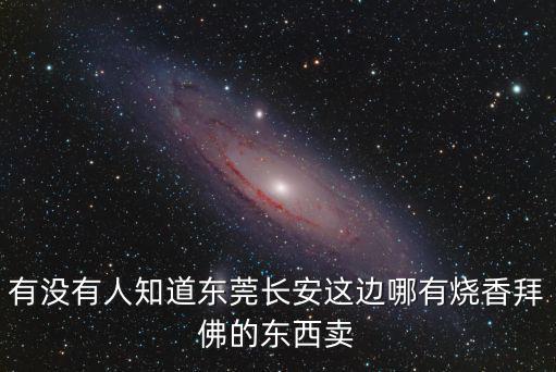有沒有人知道東莞長安這邊哪有燒香拜佛的東西賣