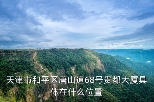 天津市和平區唐山道68號貴都大廈具體在什么位置