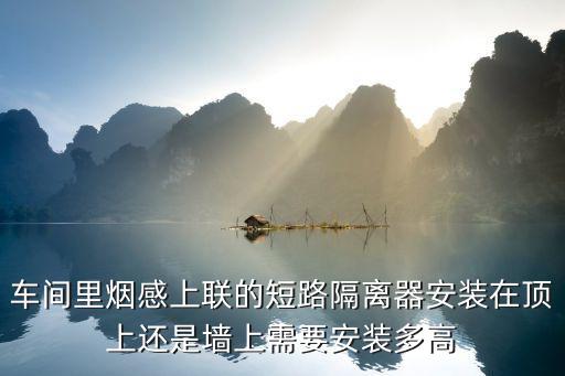 車間里煙感上聯的短路隔離器安裝在頂上還是墻上需要安裝多高