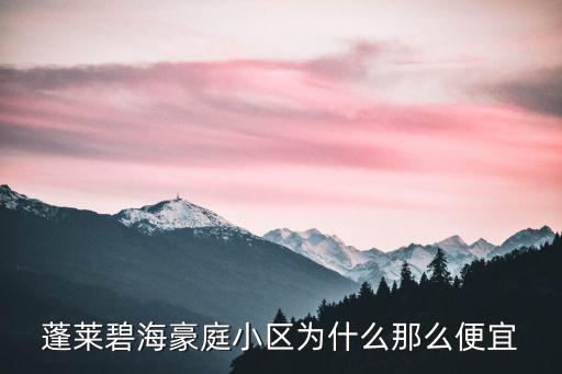 蓬萊哪個區(qū)房價便宜，蓬萊碧海豪庭小區(qū)為什么那么便宜