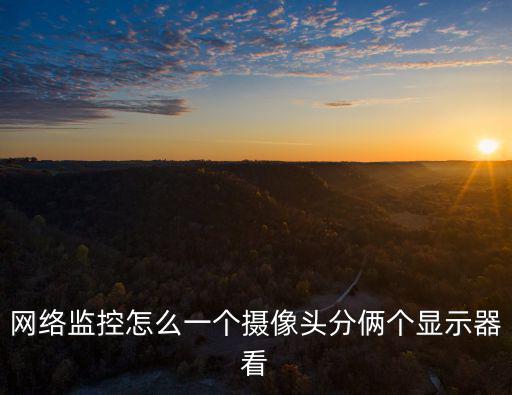 網(wǎng)絡(luò)監(jiān)控怎么一個攝像頭分倆個顯示器看