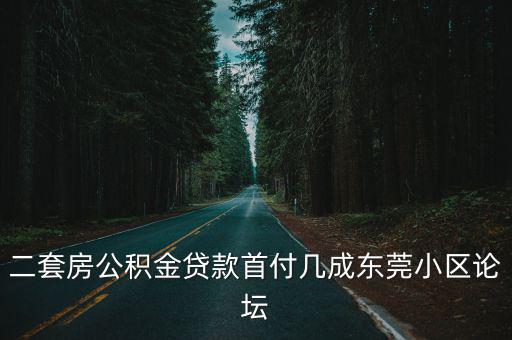 二套房公積金貸款首付幾成東莞小區(qū)論壇