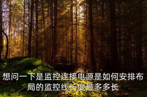 想問一下是監(jiān)控連接電源是如何安排布局的監(jiān)控線長度最多多長