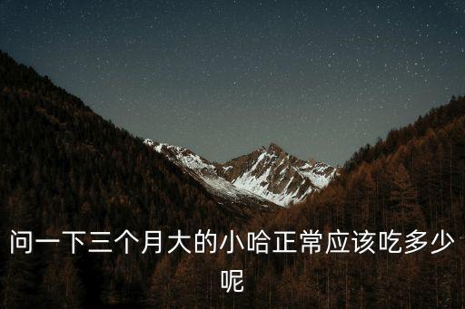 問一下三個月大的小哈正常應(yīng)該吃多少呢