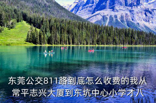 東莞公交811路到底怎么收費的我從常平志興大廈到東坑中心小學才八
