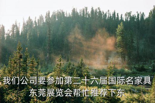 我們公司要參加第二十六屆國際名家具東莞展覽會幫忙推薦下東
