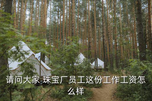 請問大家 珠寶廠員工這份工作工資怎么樣