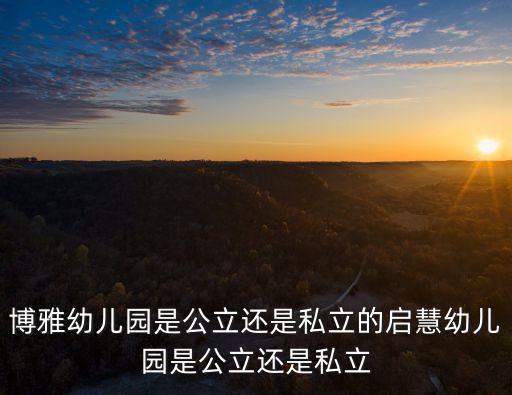 博雅幼兒園是公立還是私立的啟慧幼兒園是公立還是私立