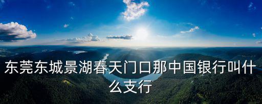 東莞景湖春天多少戶，東莞景湖春天那里有銀行嗎