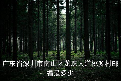 深圳龍南山區(qū)，廣東省深圳市南山區(qū)龍珠大道桃源村郵編是多少
