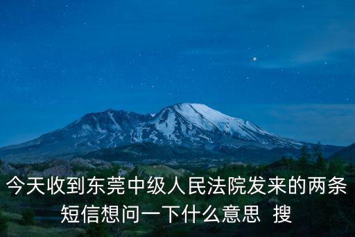 今天收到東莞中級人民法院發來的兩條短信想問一下什么意思  搜