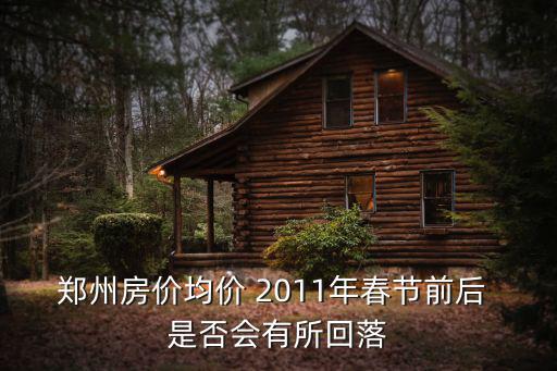 鄭州房價均價 2011年春節前后 是否會有所回落