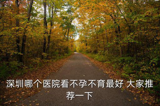 深圳哪個醫院看不孕不育最好 大家推薦一下