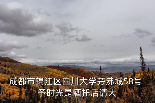 成都市錦江區(qū)四川大學(xué)旁沸城58號(hào) 予時(shí)光是酒托店請(qǐng)大