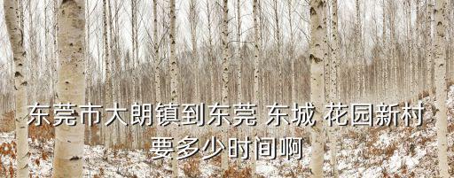 東莞市大朗鎮到東莞 東城 花園新村要多少時間啊