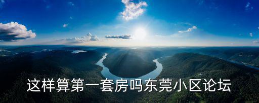 這樣算第一套房嗎東莞小區(qū)論壇