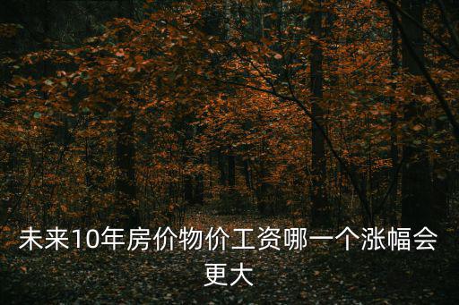 未來10年房價物價工資哪一個漲幅會更大
