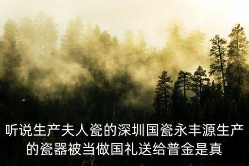 深圳做國瓷，聽說生產(chǎn)夫人瓷的深圳國瓷永豐源生產(chǎn)的瓷器被當做國禮送給普金是真