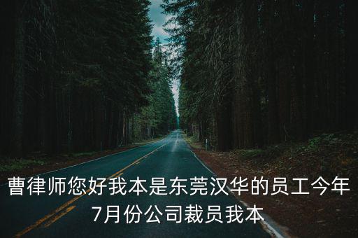 曹律師您好我本是東莞漢華的員工今年7月份公司裁員我本