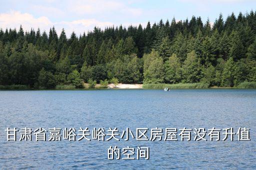 甘肅省嘉峪關峪關小區房屋有沒有升值的空間