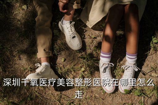 深圳千氧醫療美容整形醫院在哪里怎么走