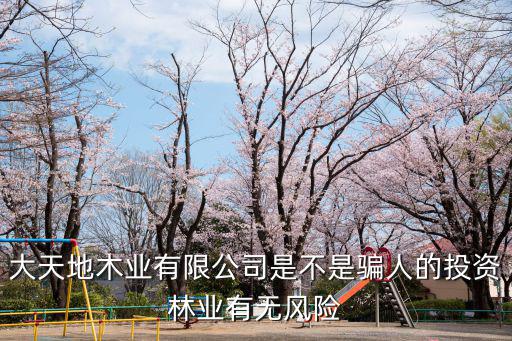 成都市軍濤木業有限公，大天地木業有限公司是不是騙人的投資林業有無風險