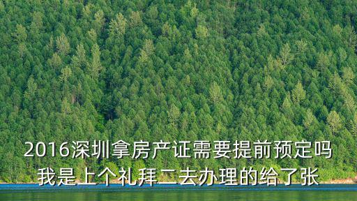 2016深圳拿房產證需要提前預定嗎我是上個禮拜二去辦理的給了張