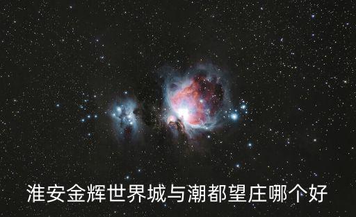 淮安金輝世界城與潮都望莊哪個好