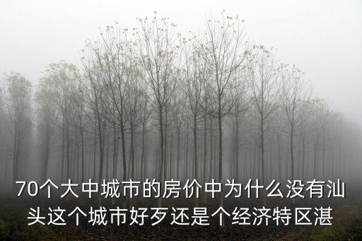 70個大中城市的房價中為什么沒有汕頭這個城市好歹還是個經濟特區湛