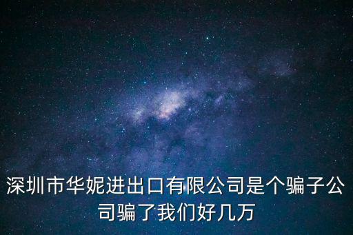 深圳市華妮進出口有限公司是個騙子公司騙了我們好幾萬