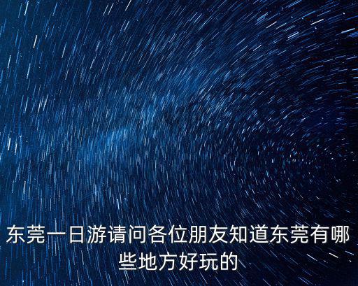 東莞漂流一日游，東莞一日游請(qǐng)問各位朋友知道東莞有哪些地方好玩的