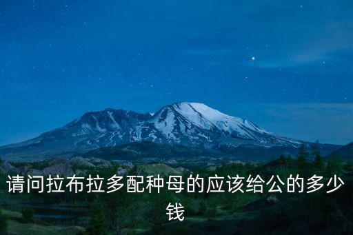 請問拉布拉多配種母的應該給公的多少錢