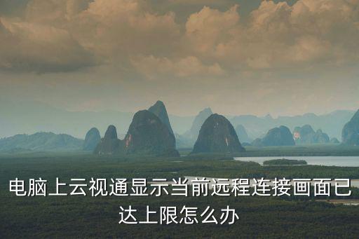 電腦上云視通顯示當前遠程連接畫面已達上限怎么辦