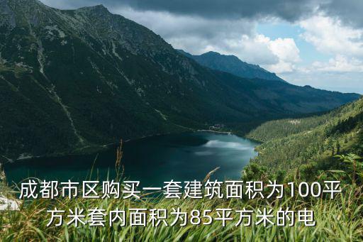 成都市區購買一套建筑面積為100平方米套內面積為85平方米的電