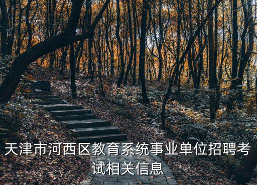 天津市河西區(qū)教育系統(tǒng)事業(yè)單位招聘考試相關(guān)信息