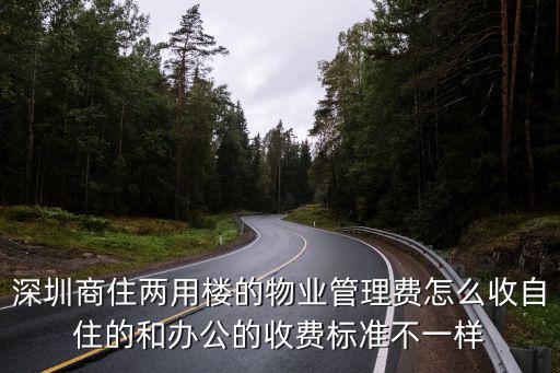 深圳商住兩用樓的物業管理費怎么收自住的和辦公的收費標準不一樣