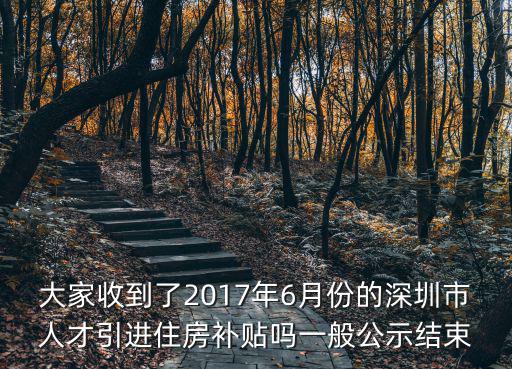 深圳市人才引進(jìn)住房補(bǔ)貼可以領(lǐng)多久，大家收到了2017年6月份的深圳市人才引進(jìn)住房補(bǔ)貼嗎一般公示結(jié)束